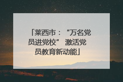 莱西市：“万名党员进党校” 激活党员教育新动能